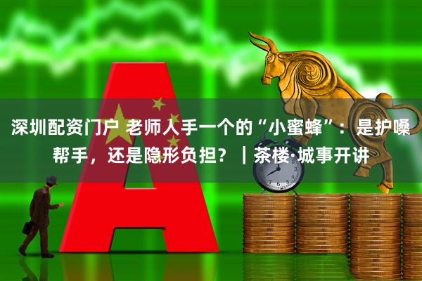 深圳配资门户 老师人手一个的“小蜜蜂”：是护嗓帮手，还是隐形负担？｜茶楼·城事开讲