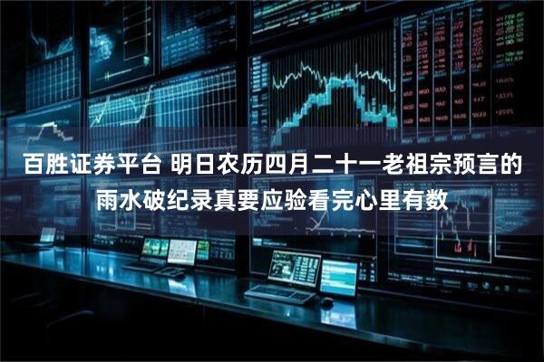 百胜证券平台 明日农历四月二十一老祖宗预言的雨水破纪录真要应验看完心里有数
