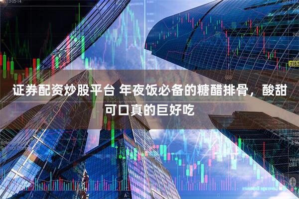 证券配资炒股平台 年夜饭必备的糖醋排骨，酸甜可口真的巨好吃