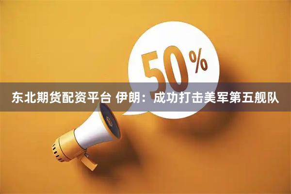 东北期货配资平台 伊朗：成功打击美军第五舰队