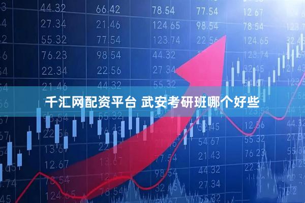 千汇网配资平台 武安考研班哪个好些