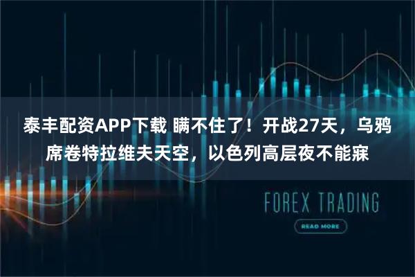 泰丰配资APP下载 瞒不住了！开战27天，乌鸦席卷特拉维夫天空，以色列高层夜不能寐
