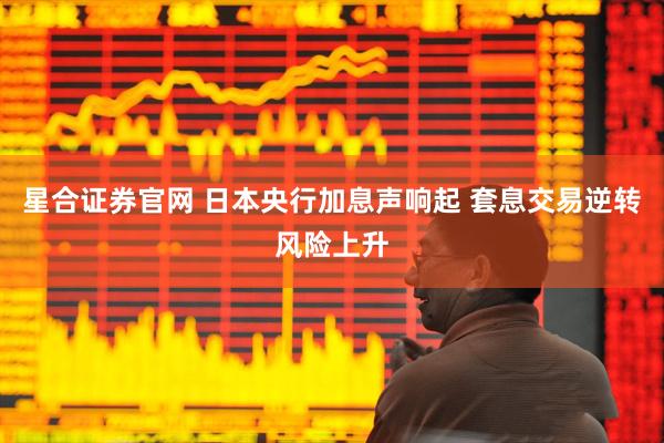 星合证券官网 日本央行加息声响起 套息交易逆转风险上升