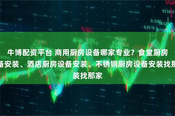 牛博配资平台 商用厨房设备哪家专业？食堂厨房设备安装、酒店厨房设备安装、不锈钢厨房设备安装找那家