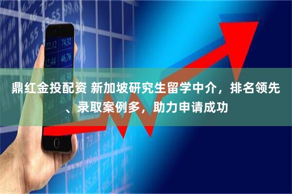 鼎红金投配资 新加坡研究生留学中介，排名领先、录取案例多，助力申请成功