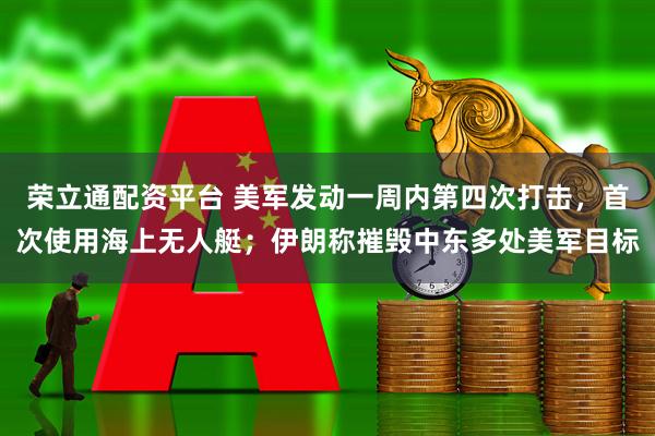 荣立通配资平台 美军发动一周内第四次打击，首次使用海上无人艇；伊朗称摧毁中东多处美军目标