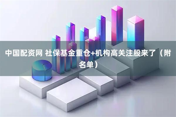 中国配资网 社保基金重仓+机构高关注股来了（附名单）